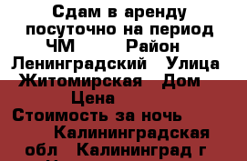 Сдам в аренду посуточно на период ЧМ 2018 › Район ­ Ленинградский › Улица ­ Житомирская › Дом ­ 14 › Цена ­ 10 000 › Стоимость за ночь ­ 10 000 - Калининградская обл., Калининград г. Недвижимость » Квартиры аренда посуточно   . Калининградская обл.,Калининград г.